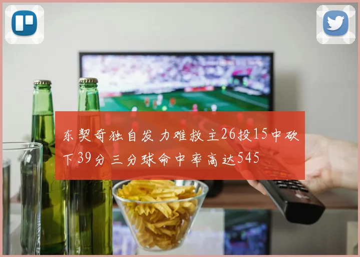 东契奇独自发力难救主26投15中砍下39分三分球命中率高达545