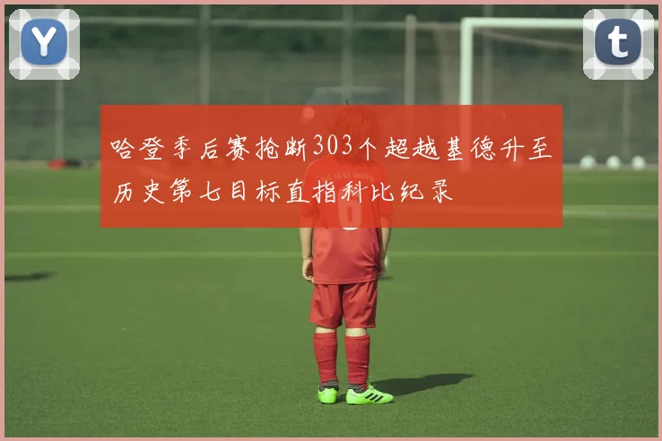 哈登季后赛抢断303个超越基德升至历史第七目标直指科比纪录