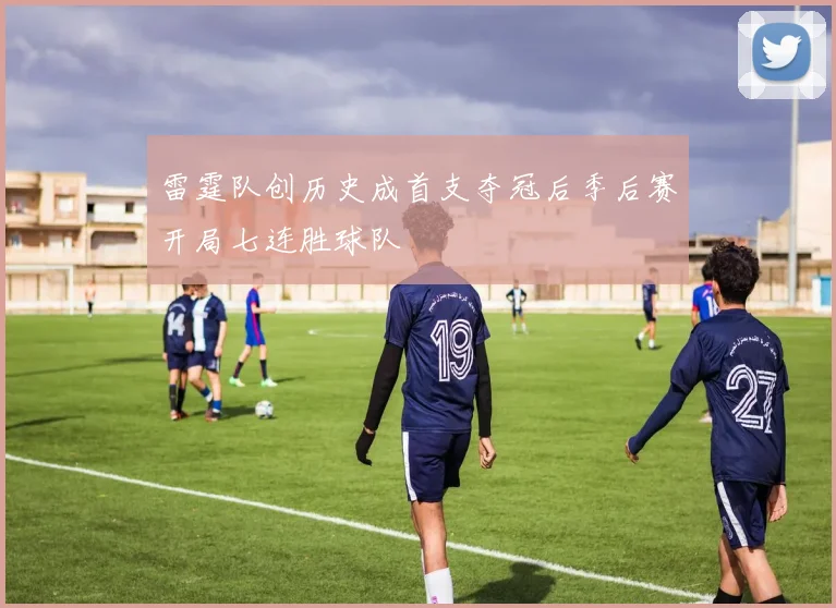 雷霆队创历史成首支夺冠后季后赛开局七连胜球队