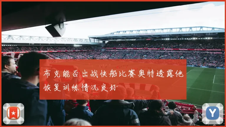 布克能否出战快船比赛奥特透露他恢复训练情况良好