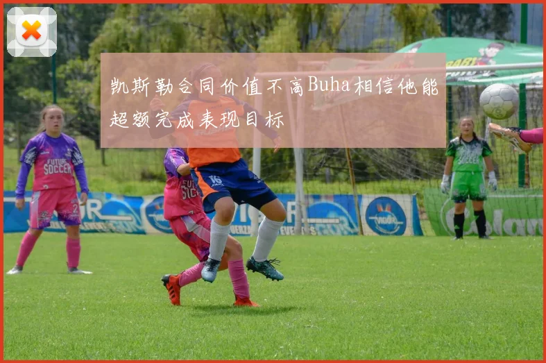 凯斯勒合同价值不高Buha相信他能超额完成表现目标