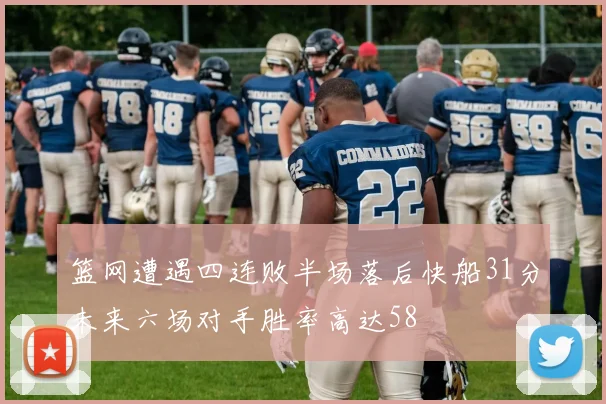 篮网遭遇四连败半场落后快船31分未来六场对手胜率高达58