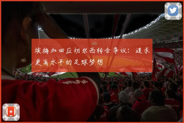 埃梅加回应切尔西转会争议：追求更高水平的足球梦想